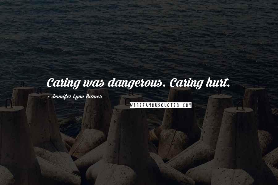 Jennifer Lynn Barnes Quotes: Caring was dangerous. Caring hurt.