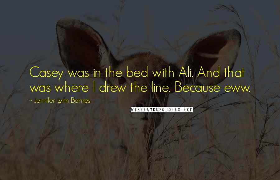 Jennifer Lynn Barnes Quotes: Casey was in the bed with Ali. And that was where I drew the line. Because eww.