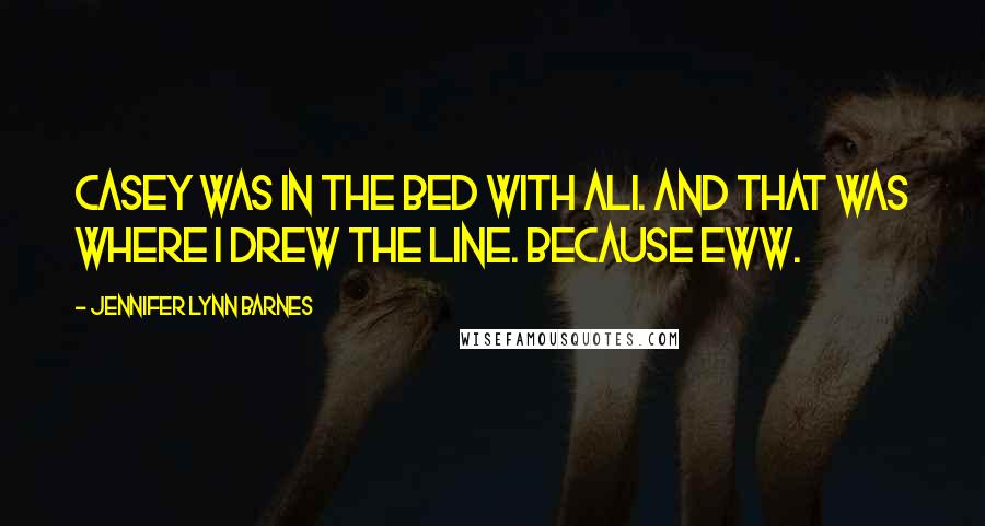 Jennifer Lynn Barnes Quotes: Casey was in the bed with Ali. And that was where I drew the line. Because eww.