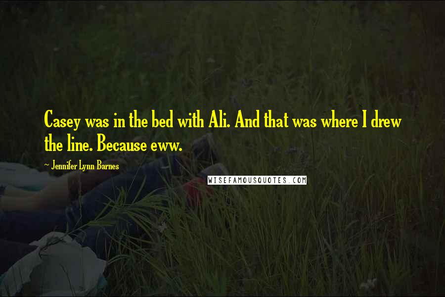 Jennifer Lynn Barnes Quotes: Casey was in the bed with Ali. And that was where I drew the line. Because eww.