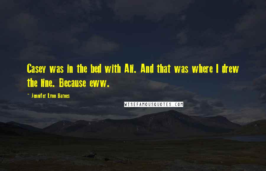 Jennifer Lynn Barnes Quotes: Casey was in the bed with Ali. And that was where I drew the line. Because eww.