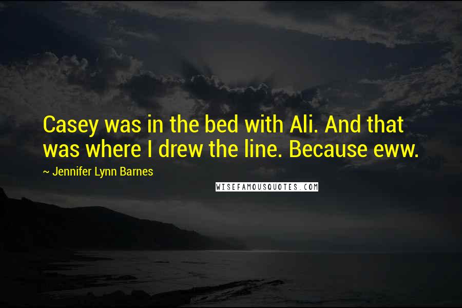 Jennifer Lynn Barnes Quotes: Casey was in the bed with Ali. And that was where I drew the line. Because eww.