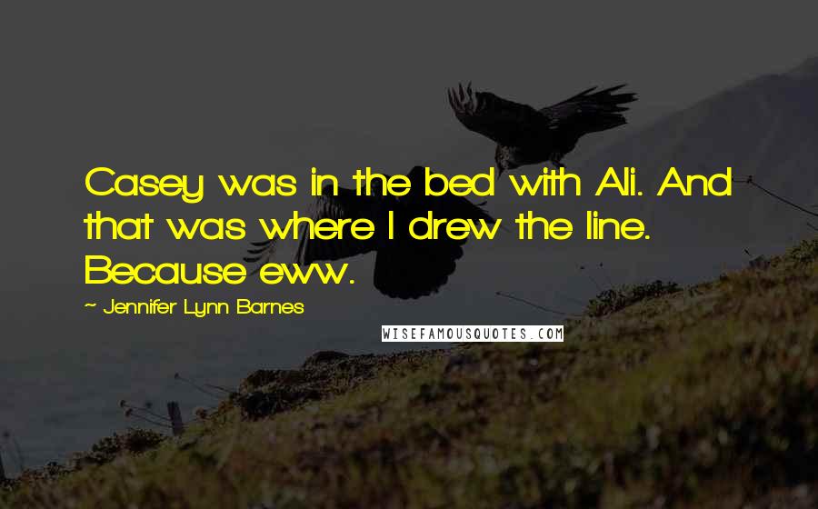 Jennifer Lynn Barnes Quotes: Casey was in the bed with Ali. And that was where I drew the line. Because eww.