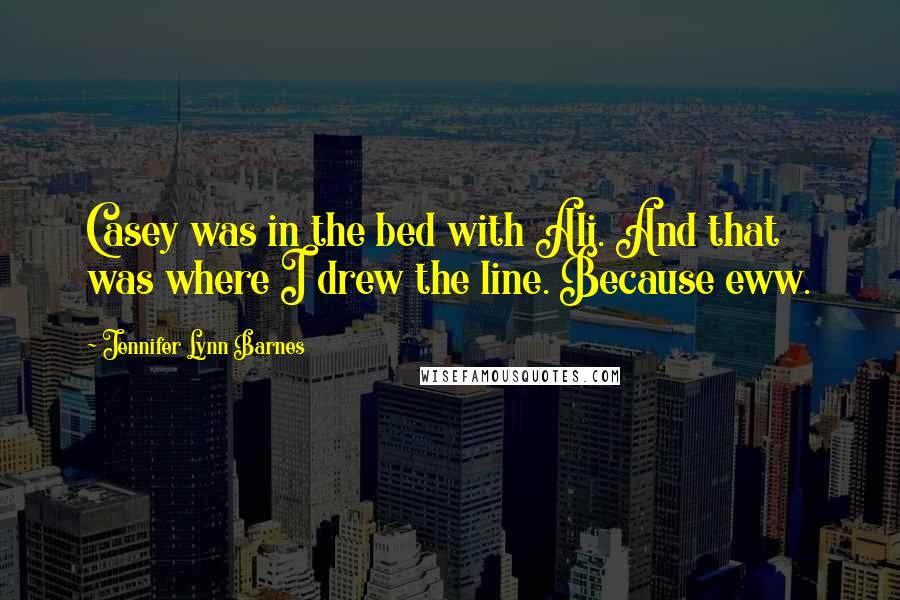 Jennifer Lynn Barnes Quotes: Casey was in the bed with Ali. And that was where I drew the line. Because eww.