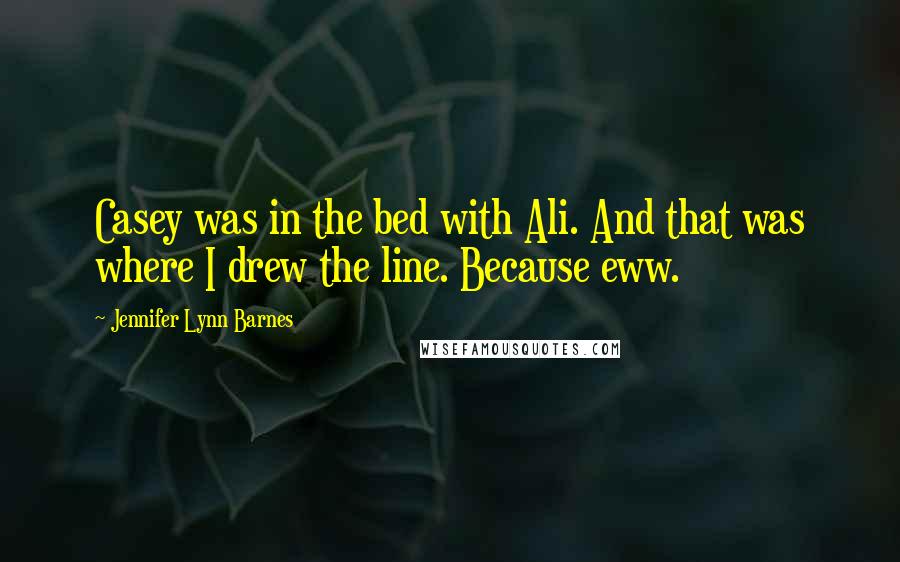 Jennifer Lynn Barnes Quotes: Casey was in the bed with Ali. And that was where I drew the line. Because eww.