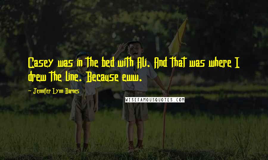 Jennifer Lynn Barnes Quotes: Casey was in the bed with Ali. And that was where I drew the line. Because eww.