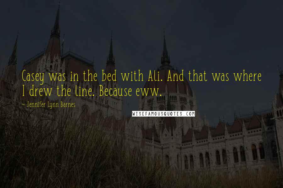 Jennifer Lynn Barnes Quotes: Casey was in the bed with Ali. And that was where I drew the line. Because eww.