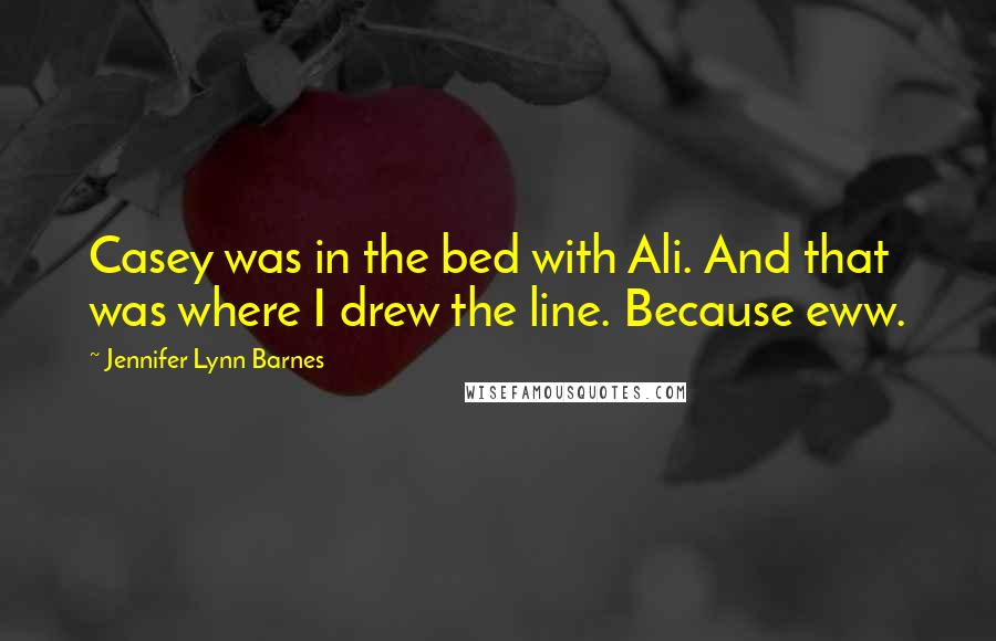 Jennifer Lynn Barnes Quotes: Casey was in the bed with Ali. And that was where I drew the line. Because eww.