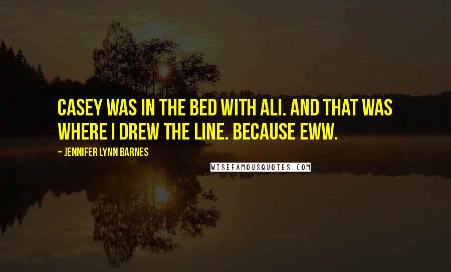 Jennifer Lynn Barnes Quotes: Casey was in the bed with Ali. And that was where I drew the line. Because eww.