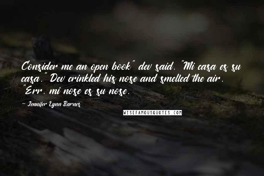 Jennifer Lynn Barnes Quotes: Consider me an open book" dev said. "Mi casa es su casa." Dev crinkled his nose and smelled the air. "Err, mi nose es su nose.