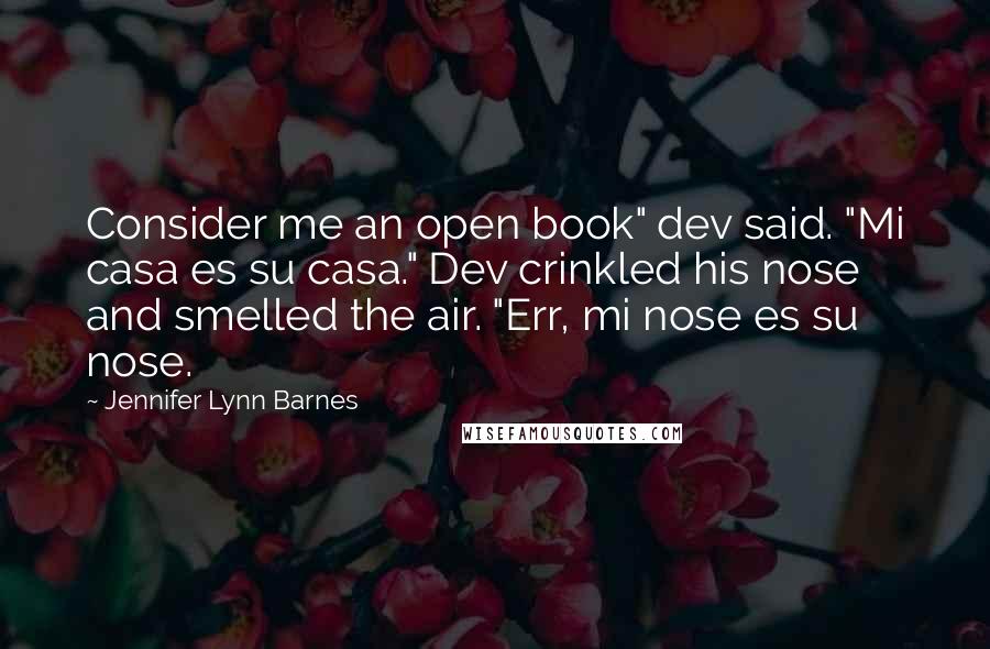 Jennifer Lynn Barnes Quotes: Consider me an open book" dev said. "Mi casa es su casa." Dev crinkled his nose and smelled the air. "Err, mi nose es su nose.