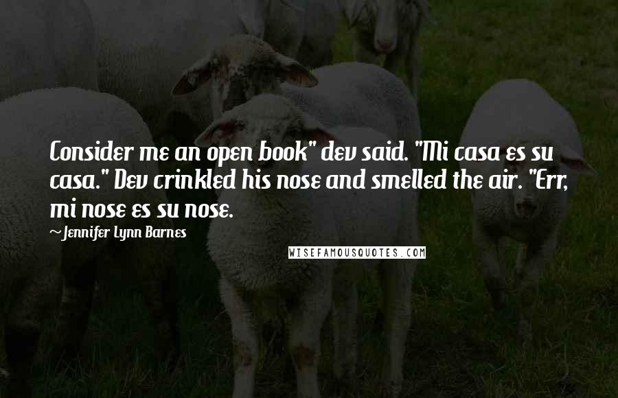 Jennifer Lynn Barnes Quotes: Consider me an open book" dev said. "Mi casa es su casa." Dev crinkled his nose and smelled the air. "Err, mi nose es su nose.