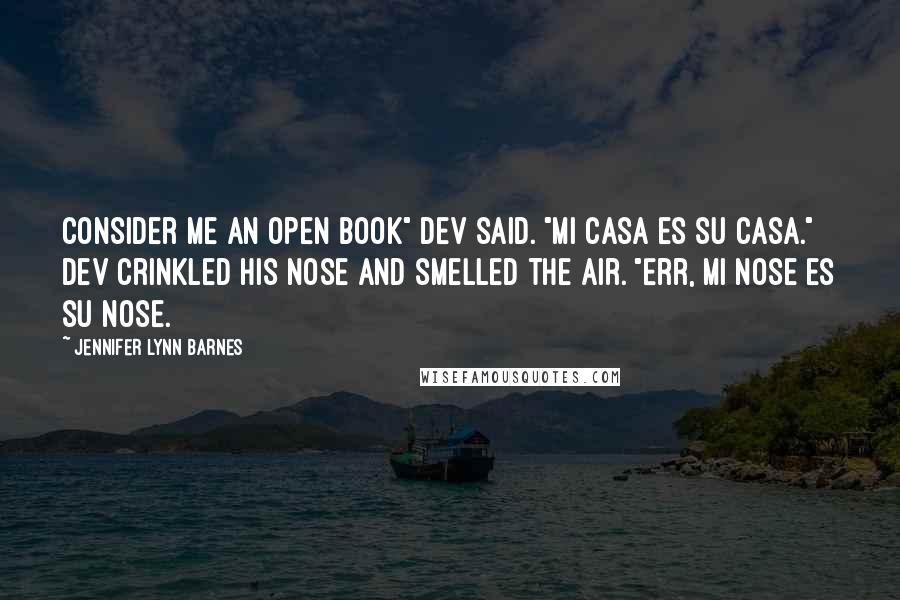 Jennifer Lynn Barnes Quotes: Consider me an open book" dev said. "Mi casa es su casa." Dev crinkled his nose and smelled the air. "Err, mi nose es su nose.