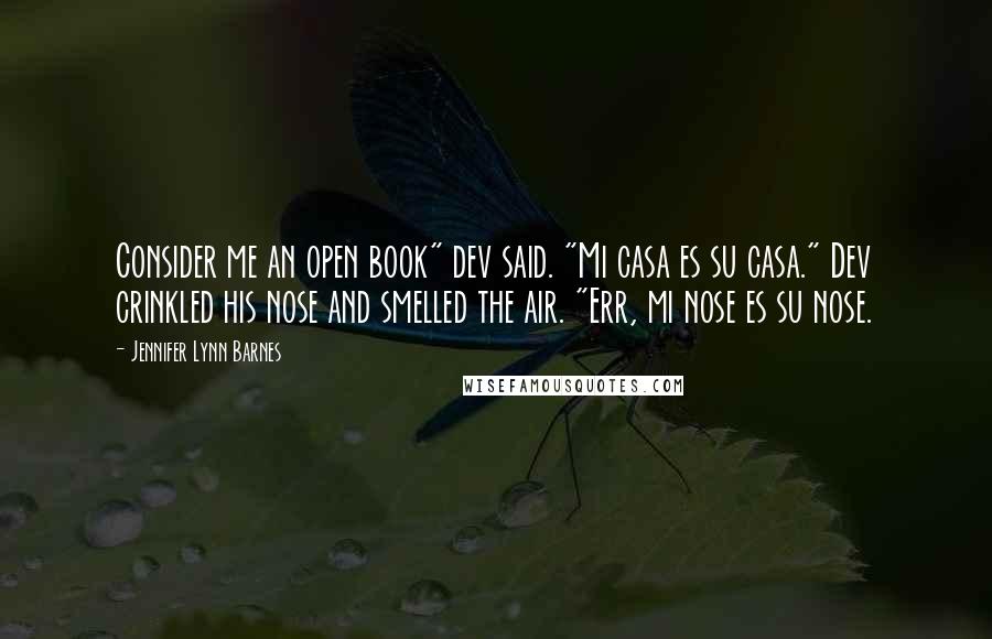 Jennifer Lynn Barnes Quotes: Consider me an open book" dev said. "Mi casa es su casa." Dev crinkled his nose and smelled the air. "Err, mi nose es su nose.