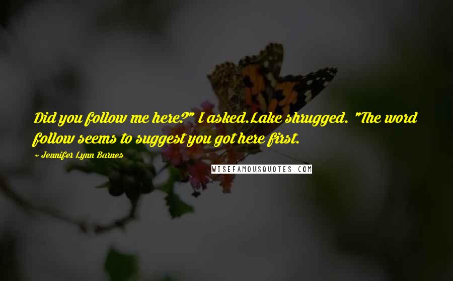 Jennifer Lynn Barnes Quotes: Did you follow me here?" I asked.Lake shrugged. "The word follow seems to suggest you got here first.