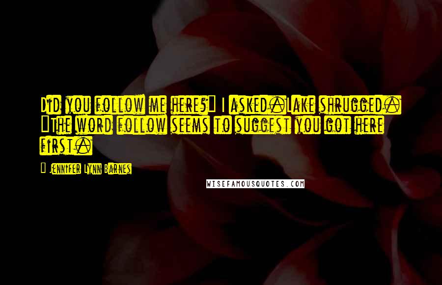 Jennifer Lynn Barnes Quotes: Did you follow me here?" I asked.Lake shrugged. "The word follow seems to suggest you got here first.