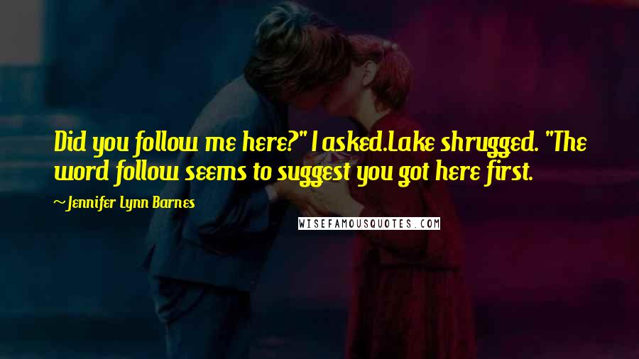 Jennifer Lynn Barnes Quotes: Did you follow me here?" I asked.Lake shrugged. "The word follow seems to suggest you got here first.