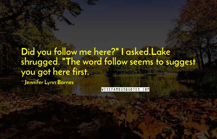 Jennifer Lynn Barnes Quotes: Did you follow me here?" I asked.Lake shrugged. "The word follow seems to suggest you got here first.