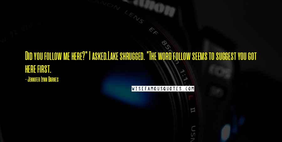 Jennifer Lynn Barnes Quotes: Did you follow me here?" I asked.Lake shrugged. "The word follow seems to suggest you got here first.