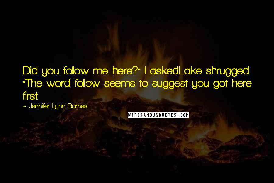 Jennifer Lynn Barnes Quotes: Did you follow me here?" I asked.Lake shrugged. "The word follow seems to suggest you got here first.