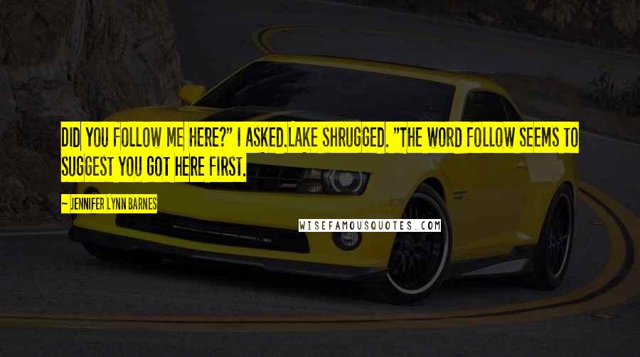 Jennifer Lynn Barnes Quotes: Did you follow me here?" I asked.Lake shrugged. "The word follow seems to suggest you got here first.