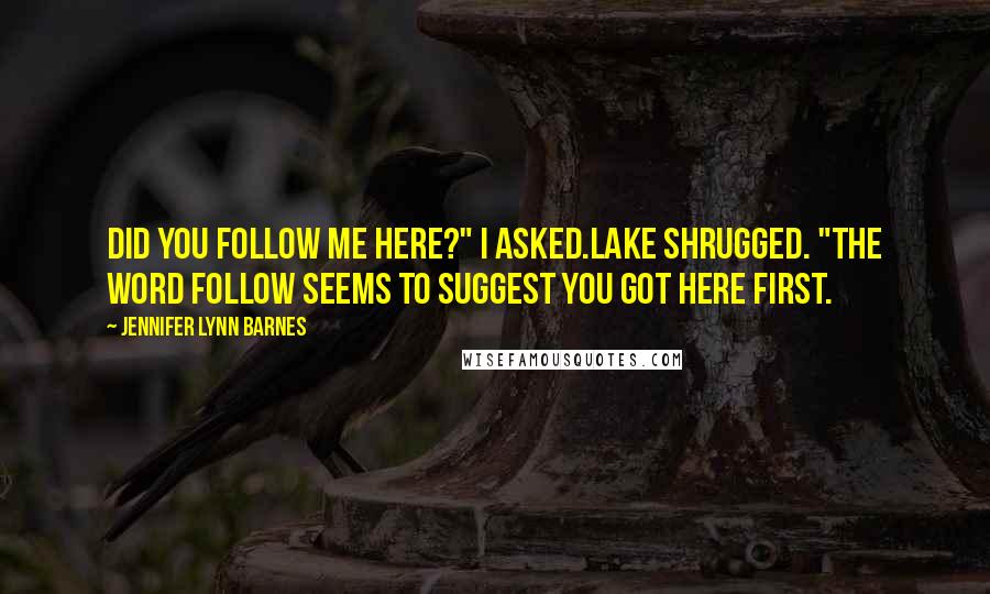 Jennifer Lynn Barnes Quotes: Did you follow me here?" I asked.Lake shrugged. "The word follow seems to suggest you got here first.