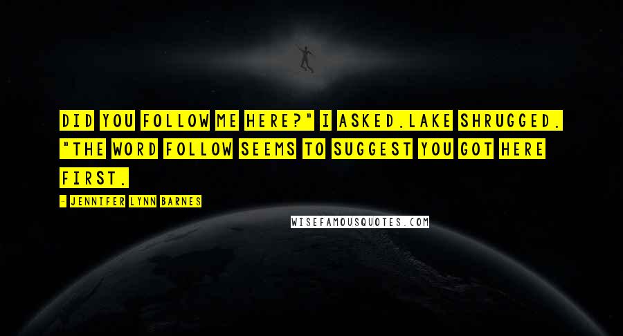 Jennifer Lynn Barnes Quotes: Did you follow me here?" I asked.Lake shrugged. "The word follow seems to suggest you got here first.