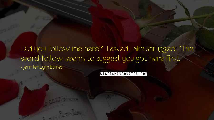 Jennifer Lynn Barnes Quotes: Did you follow me here?" I asked.Lake shrugged. "The word follow seems to suggest you got here first.