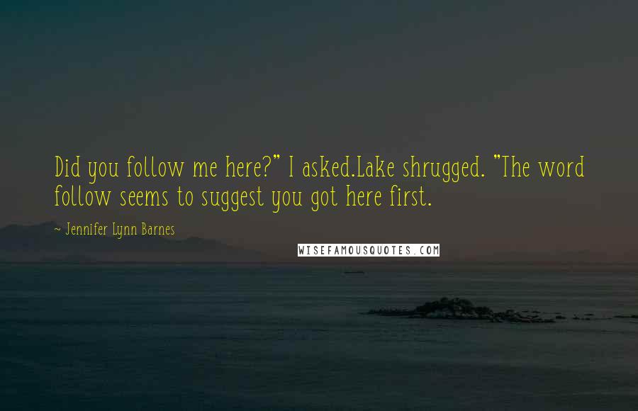 Jennifer Lynn Barnes Quotes: Did you follow me here?" I asked.Lake shrugged. "The word follow seems to suggest you got here first.