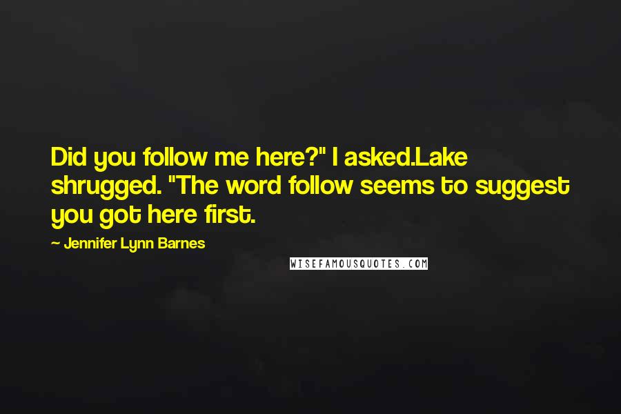 Jennifer Lynn Barnes Quotes: Did you follow me here?" I asked.Lake shrugged. "The word follow seems to suggest you got here first.