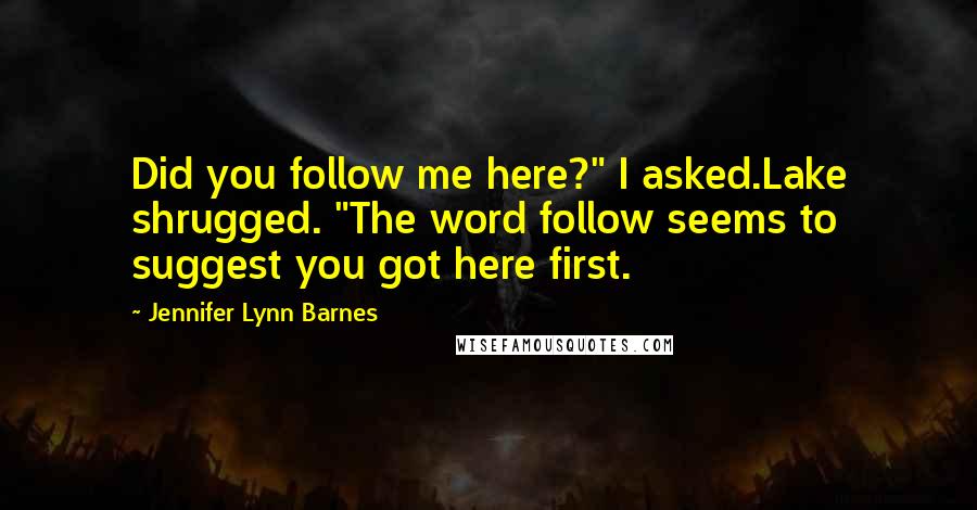 Jennifer Lynn Barnes Quotes: Did you follow me here?" I asked.Lake shrugged. "The word follow seems to suggest you got here first.