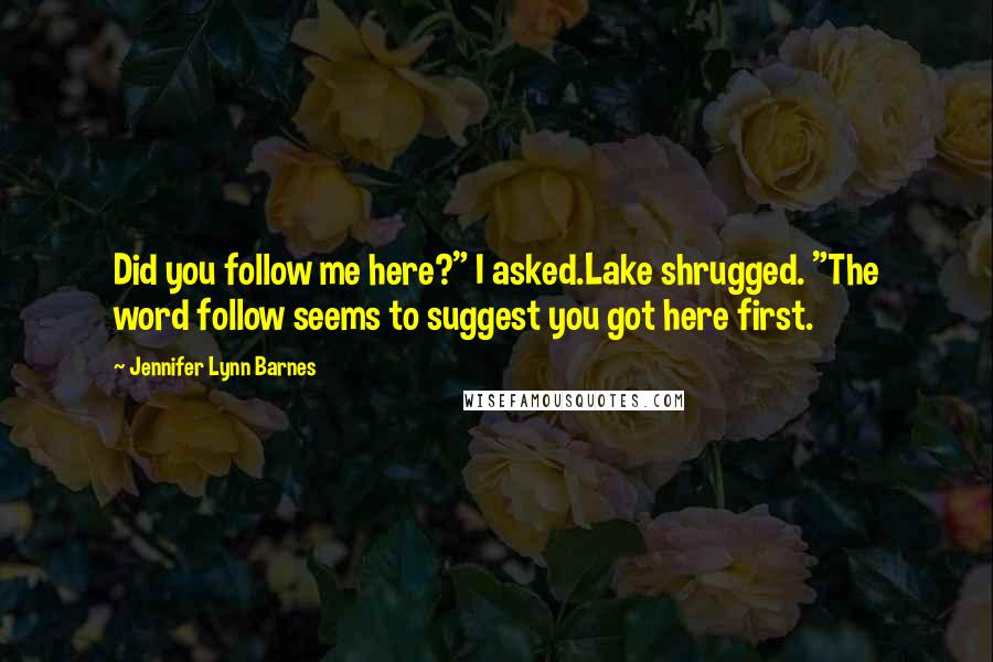 Jennifer Lynn Barnes Quotes: Did you follow me here?" I asked.Lake shrugged. "The word follow seems to suggest you got here first.