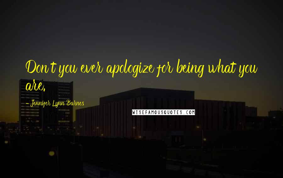 Jennifer Lynn Barnes Quotes: Don't you ever apologize for being what you are.