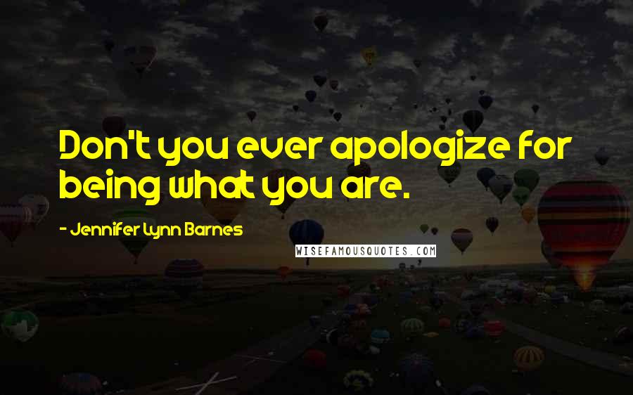 Jennifer Lynn Barnes Quotes: Don't you ever apologize for being what you are.