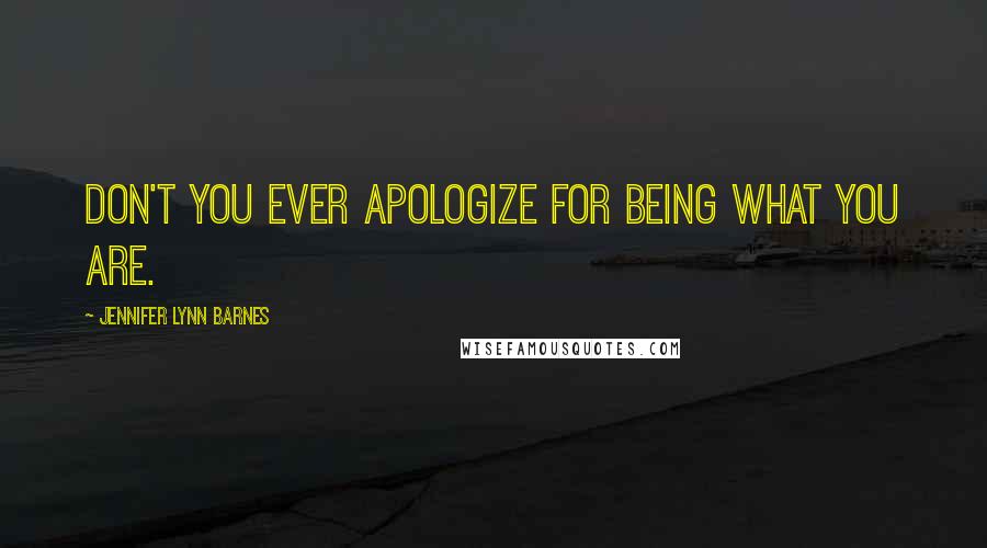 Jennifer Lynn Barnes Quotes: Don't you ever apologize for being what you are.