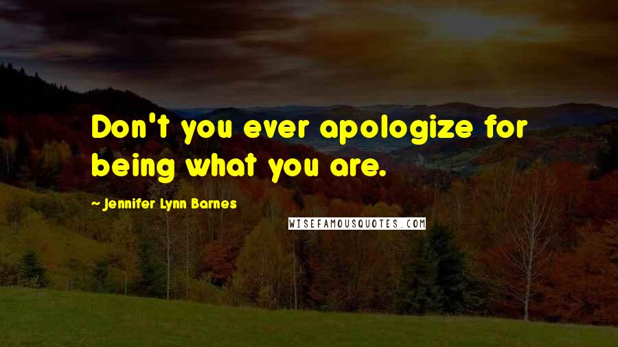 Jennifer Lynn Barnes Quotes: Don't you ever apologize for being what you are.