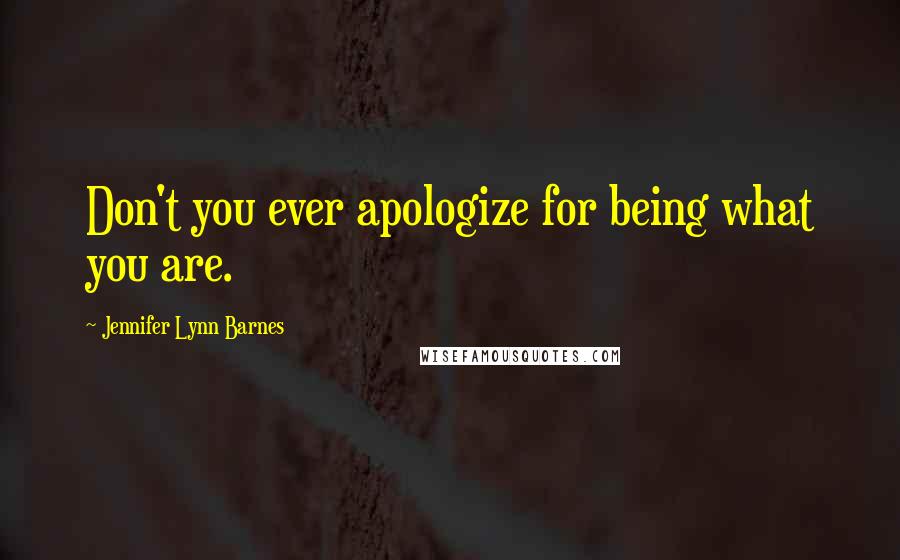Jennifer Lynn Barnes Quotes: Don't you ever apologize for being what you are.