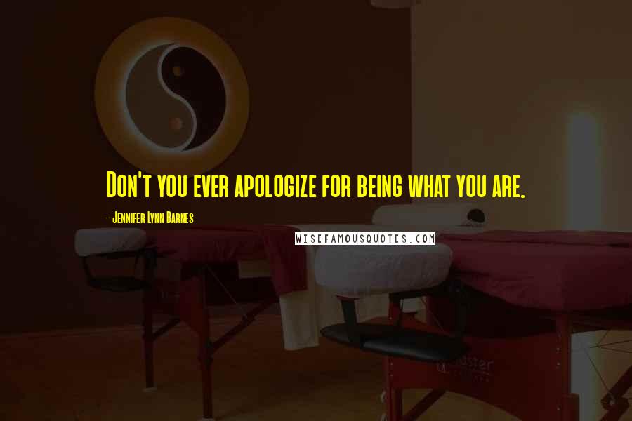 Jennifer Lynn Barnes Quotes: Don't you ever apologize for being what you are.