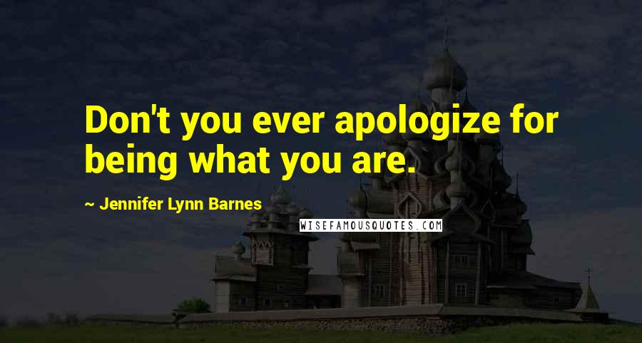 Jennifer Lynn Barnes Quotes: Don't you ever apologize for being what you are.