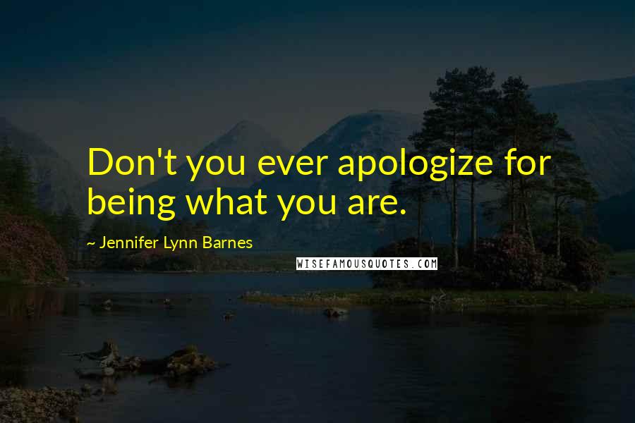 Jennifer Lynn Barnes Quotes: Don't you ever apologize for being what you are.