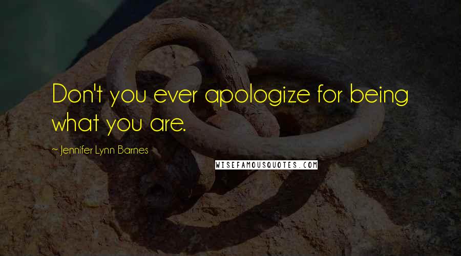 Jennifer Lynn Barnes Quotes: Don't you ever apologize for being what you are.