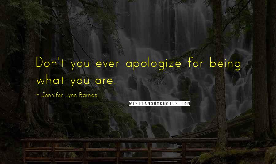 Jennifer Lynn Barnes Quotes: Don't you ever apologize for being what you are.