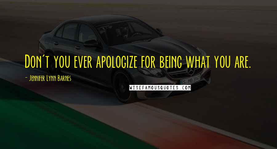 Jennifer Lynn Barnes Quotes: Don't you ever apologize for being what you are.