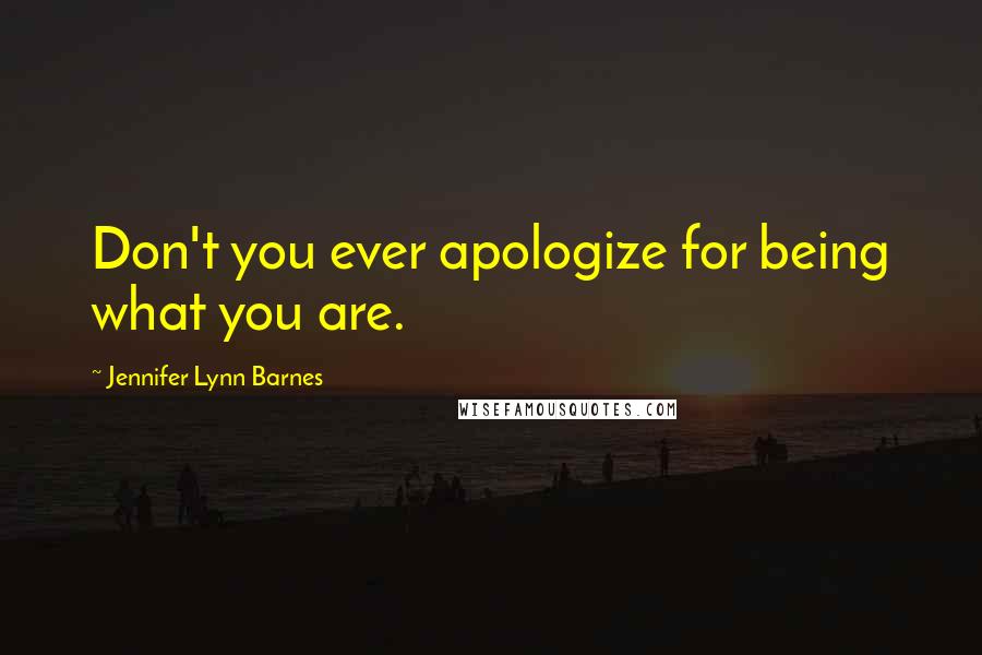 Jennifer Lynn Barnes Quotes: Don't you ever apologize for being what you are.