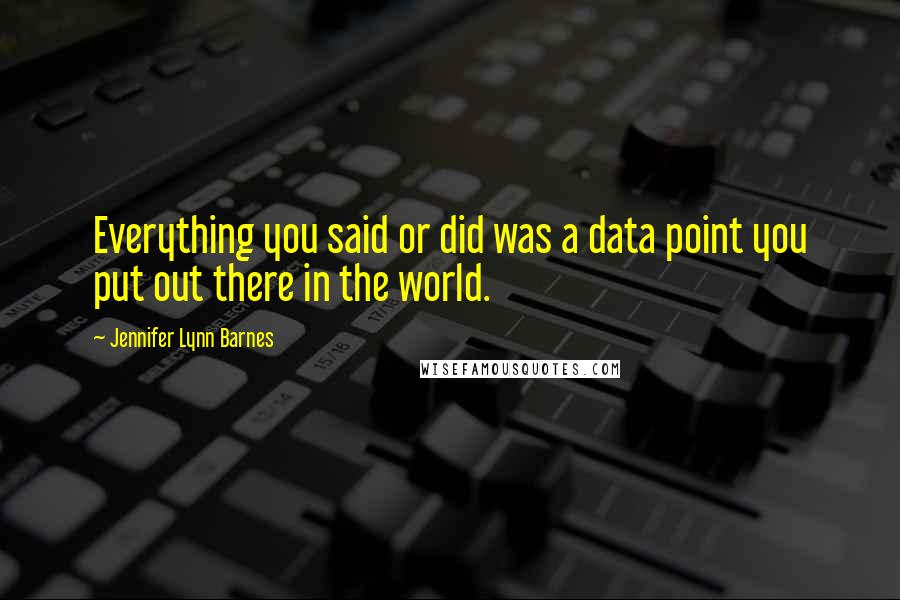 Jennifer Lynn Barnes Quotes: Everything you said or did was a data point you put out there in the world.