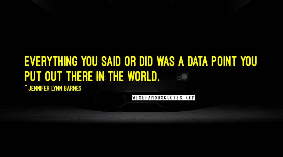 Jennifer Lynn Barnes Quotes: Everything you said or did was a data point you put out there in the world.