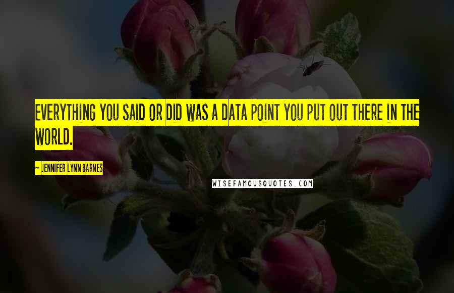 Jennifer Lynn Barnes Quotes: Everything you said or did was a data point you put out there in the world.