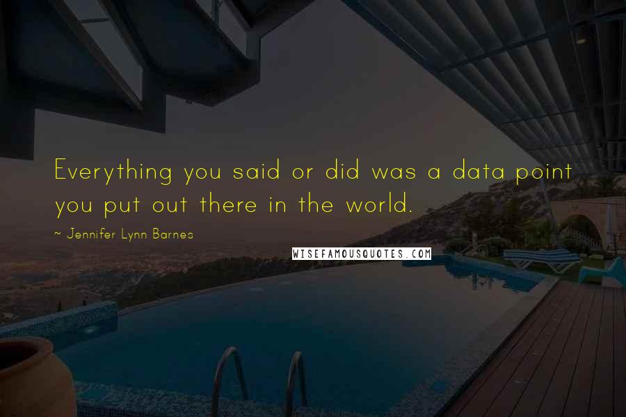 Jennifer Lynn Barnes Quotes: Everything you said or did was a data point you put out there in the world.