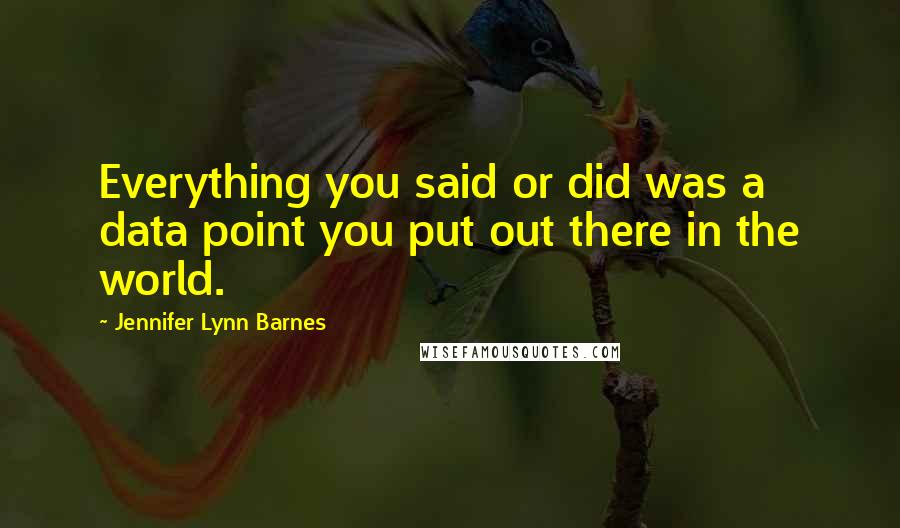 Jennifer Lynn Barnes Quotes: Everything you said or did was a data point you put out there in the world.