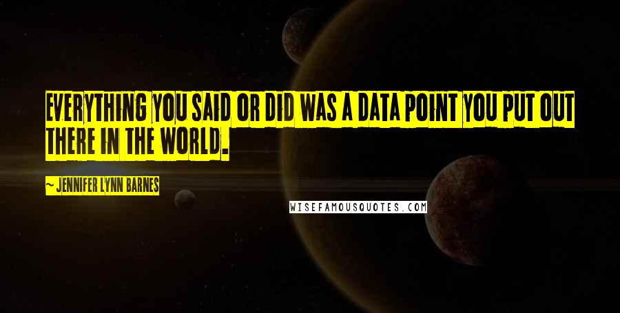 Jennifer Lynn Barnes Quotes: Everything you said or did was a data point you put out there in the world.